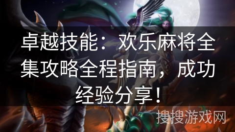 卓越技能：欢乐麻将全集攻略全程指南，成功经验分享！