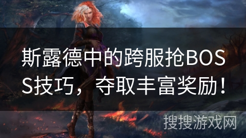 斯露德中的跨服抢BOSS技巧，夺取丰富奖励！