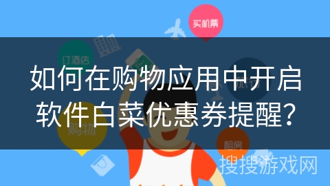 如何在购物应用中开启软件白菜优惠券提醒？