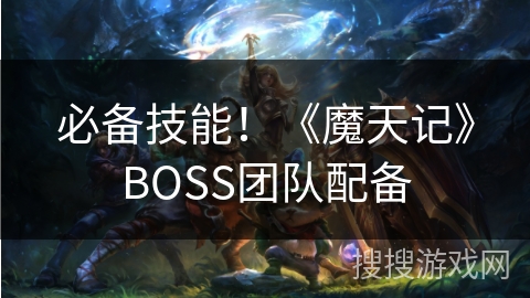 必备技能！《魔天记》BOSS团队配备