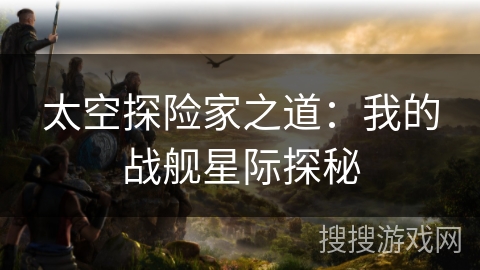 太空探险家之道：我的战舰星际探秘