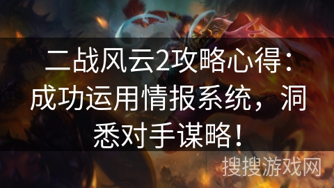 二战风云2攻略心得：成功运用情报系统，洞悉对手谋略！