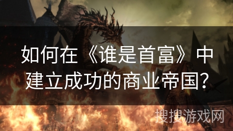 如何在《谁是首富》中建立成功的商业帝国？