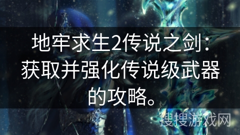 地牢求生2传说之剑：获取并强化传说级武器的攻略。