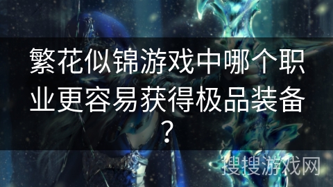 繁花似锦游戏中哪个职业更容易获得极品装备? 繁花似锦游戏中哪个职业更容易获得极品装备?