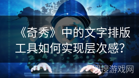 《奇秀》中的文字排版工具如何实现层次感？