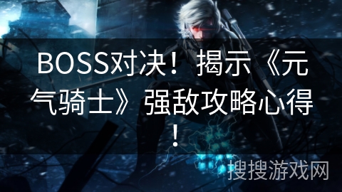 BOSS对决！揭示《元气骑士》强敌攻略心得！