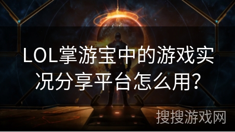 LOL掌游宝中的游戏实况分享平台怎么用？
