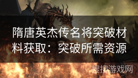 隋唐英杰传名将突破材料获取：突破所需资源