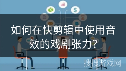 如何在快剪辑中使用音效的戏剧张力？
