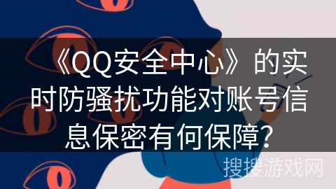 《QQ安全中心》的实时防骚扰功能对账号信息保密有何保障? 《QQ安全中心》的实时防骚扰功能对账号信息保密有何保障?