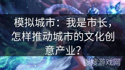模拟城市:我是市长,怎样推动城市的文化创意产业? 模拟城市:我是市长,怎样推动城市的文化创意产业?