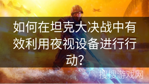 如何在坦克大决战中有效利用夜视设备进行行动？