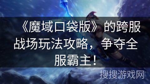 《魔域口袋版》的跨服战场玩法攻略，争夺全服霸主！