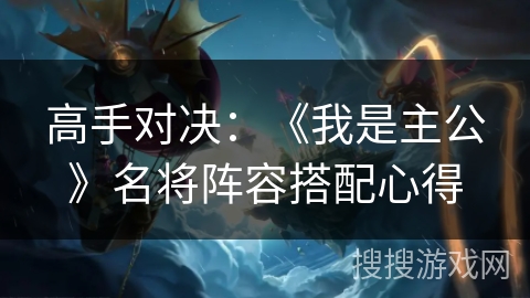 高手对决:《我是主公》名将阵容搭配心得 高手对决:《我是主公》名将阵容搭配心得