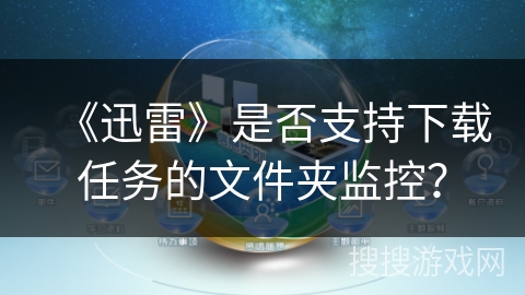 《迅雷》是否支持下载任务的文件夹监控? 《迅雷》是否支持下载任务的文件夹监控?
