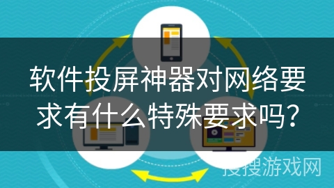 软件投屏神器对网络要求有什么特殊要求吗？