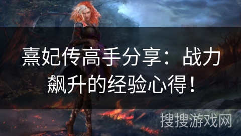 熹妃传高手分享：战力飙升的经验心得！
