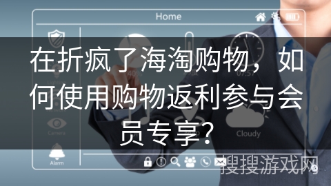 在折疯了海淘购物，如何使用购物返利参与会员专享？