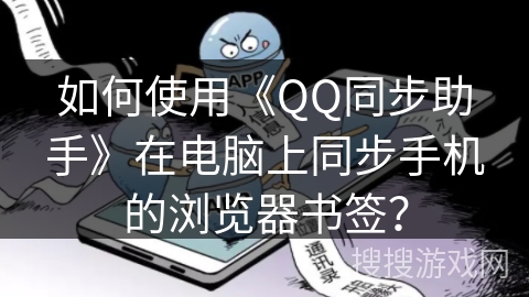 如何使用《QQ同步助手》在电脑上同步手机的浏览器书签？