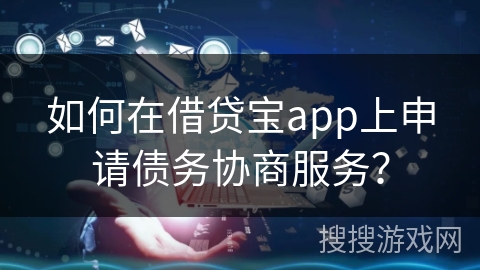 如何在借贷宝app上申请债务协商服务？
