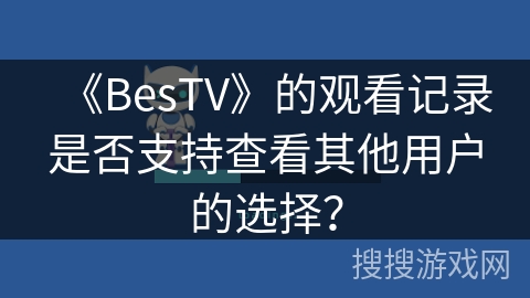 《BesTV》的观看记录是否支持查看其他用户的选择？