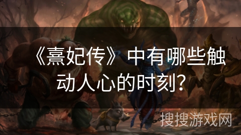 《熹妃传》中有哪些触动人心的时刻？