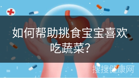 如何帮助挑食宝宝喜欢吃蔬菜？