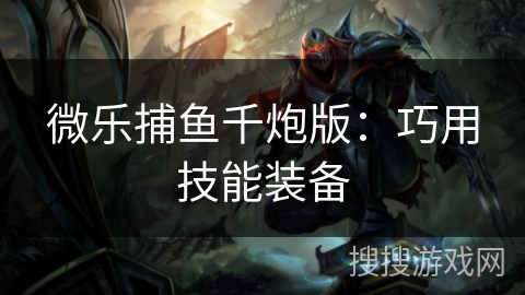 微乐捕鱼千炮版：巧用技能装备