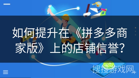如何提升在《拼多多商家版》上的店铺信誉？