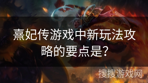 熹妃传游戏中新玩法攻略的要点是？