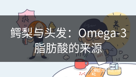 鳄梨与头发：Omega-3脂肪酸的来源