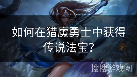 如何在猎魔勇士中获得传说法宝？