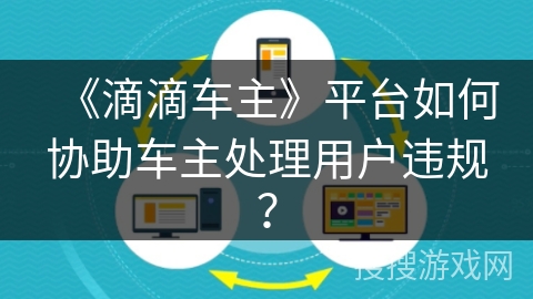《滴滴车主》平台如何协助车主处理用户违规？
