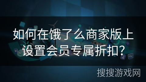 如何在饿了么商家版上设置会员专属折扣？
