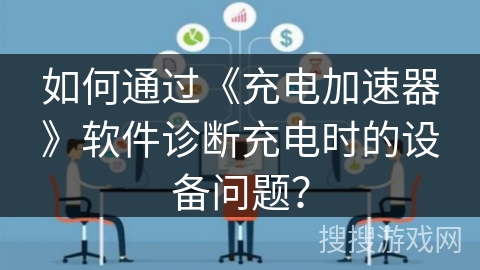 如何通过《充电加速器》软件诊断充电时的设备问题？