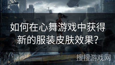 如何在心舞游戏中获得新的服装皮肤效果？