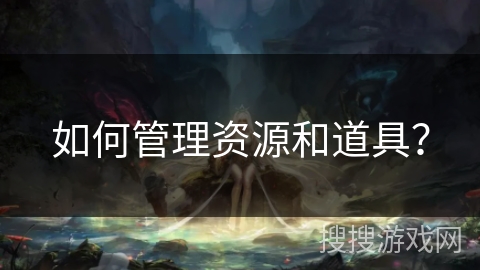 如何管理资源和道具？