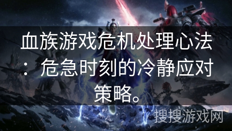 血族游戏危机处理心法：危急时刻的冷静应对策略。
