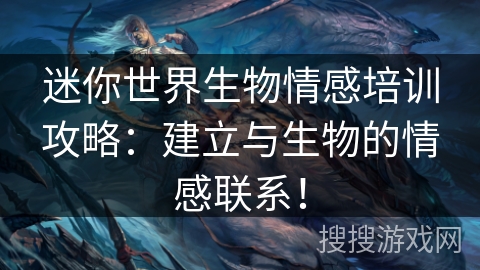 迷你世界生物情感培训攻略：建立与生物的情感联系！