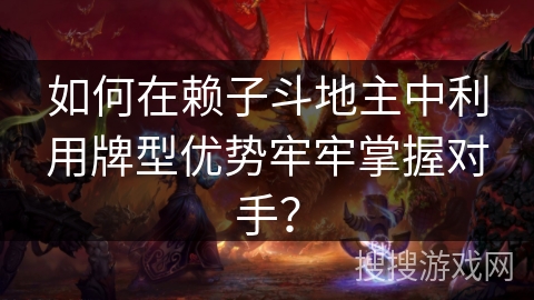 如何在赖子斗地主中利用牌型优势牢牢掌握对手？