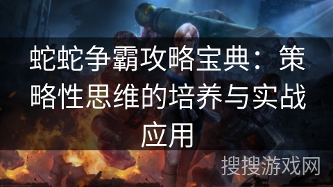 蛇蛇争霸攻略宝典：策略性思维的培养与实战应用