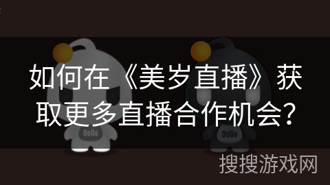 如何在《美岁直播》获取更多直播合作机会？