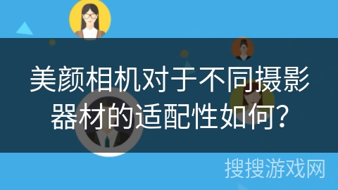 美颜相机对于不同摄影器材的适配性如何？