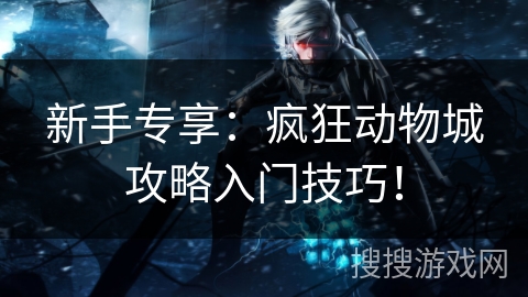 新手专享：疯狂动物城攻略入门技巧！