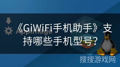 《GiWiFi手机助手》支持哪些手机型号？