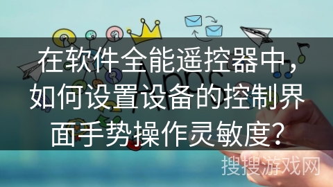在软件全能遥控器中，如何设置设备的控制界面手势操作灵敏度？