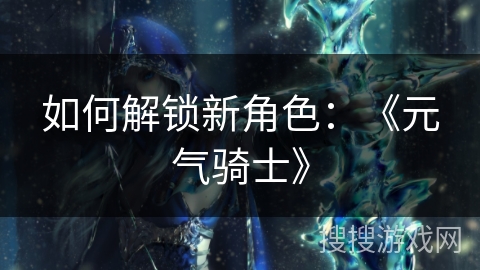 如何解锁新角色：《元气骑士》