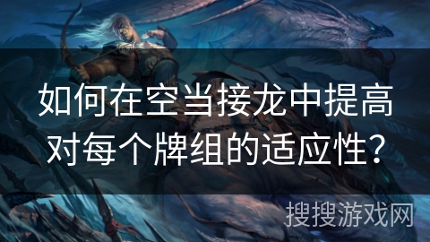 如何在空当接龙中提高对每个牌组的适应性？