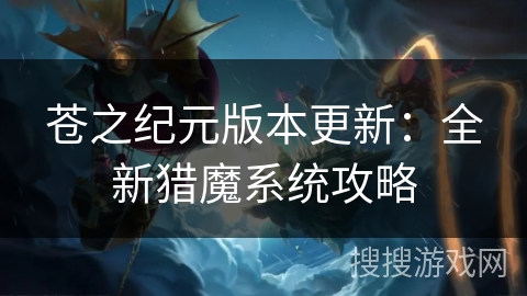 苍之纪元版本更新：全新猎魔系统攻略